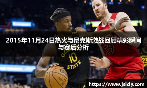2015年11月24日热火与尼克斯激战回顾精彩瞬间与赛后分析