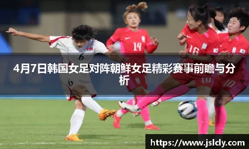 4月7日韩国女足对阵朝鲜女足精彩赛事前瞻与分析