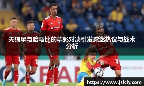 天狼星与哈马比的精彩对决引发球迷热议与战术分析