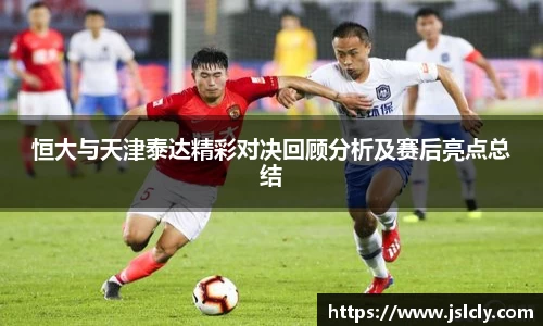恒大与天津泰达精彩对决回顾分析及赛后亮点总结
